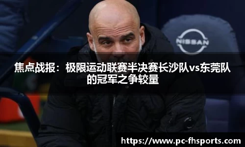 焦点战报：极限运动联赛半决赛长沙队vs东莞队的冠军之争较量